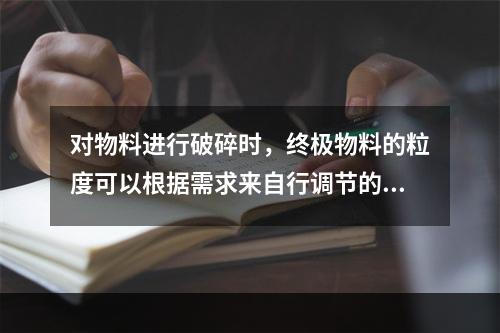 对物料进行破碎时，终极物料的粒度可以根据需求来自行调节的破碎