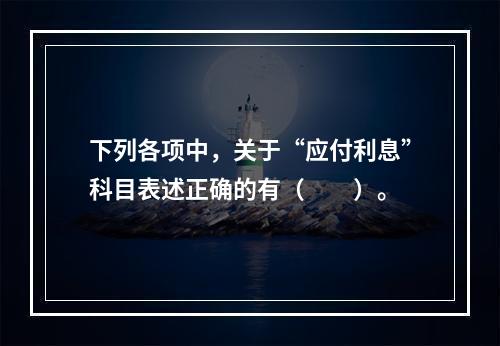 下列各项中，关于“应付利息”科目表述正确的有（　　）。