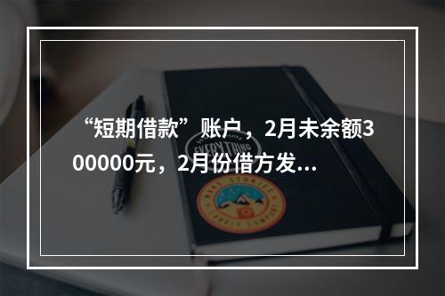 “短期借款”账户，2月未余额300000元，2月份借方发生额