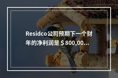 Residco公司预期下一个财年的净利润是＄800,000。