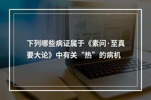 下列哪些病证属于《素问·至真要大论》中有关“热”的病机