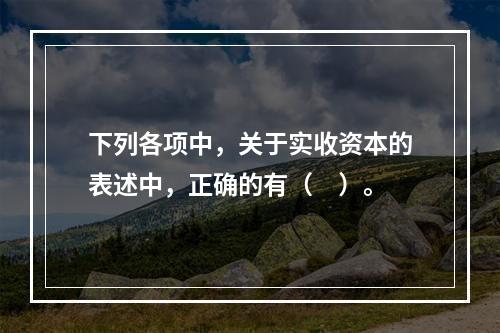 下列各项中，关于实收资本的表述中，正确的有（　）。