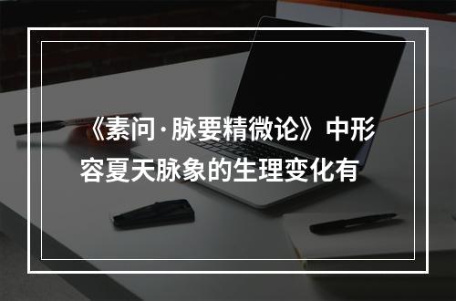 《素问·脉要精微论》中形容夏天脉象的生理变化有