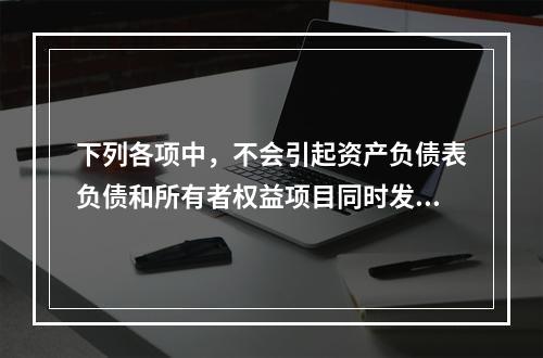 下列各项中，不会引起资产负债表负债和所有者权益项目同时发生变