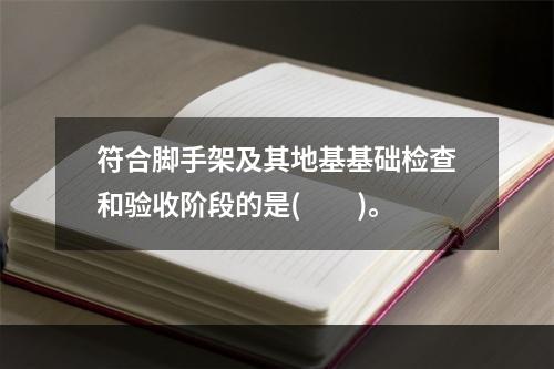 符合脚手架及其地基基础检查和验收阶段的是(  )。