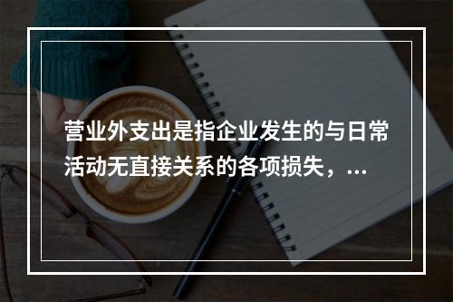 营业外支出是指企业发生的与日常活动无直接关系的各项损失，主要