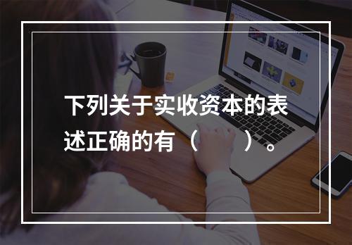 下列关于实收资本的表述正确的有（　　）。