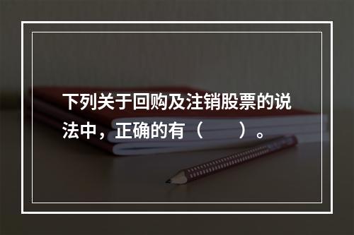 下列关于回购及注销股票的说法中，正确的有（　　）。