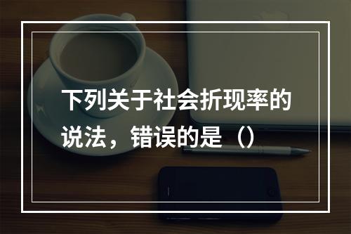 下列关于社会折现率的说法，错误的是（）