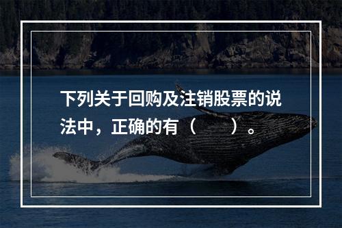 下列关于回购及注销股票的说法中，正确的有（　　）。