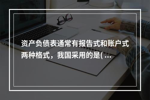 资产负债表通常有报告式和账户式两种格式，我国采用的是(  )