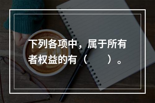 下列各项中，属于所有者权益的有（　　）。