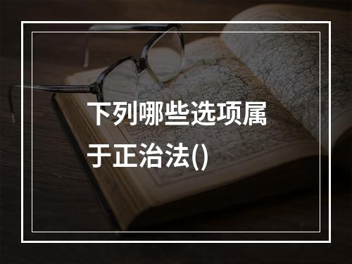 下列哪些选项属于正治法()