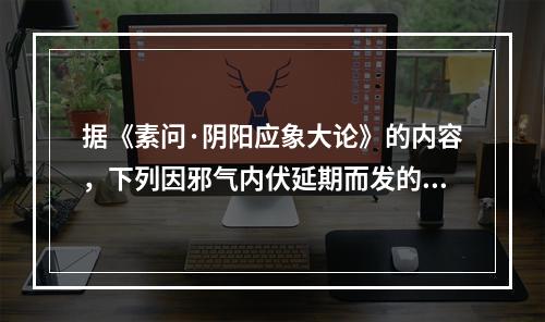 据《素问·阴阳应象大论》的内容，下列因邪气内伏延期而发的病变