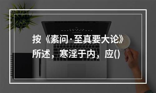 按《素问·至真要大论》所述，寒淫于内，应()