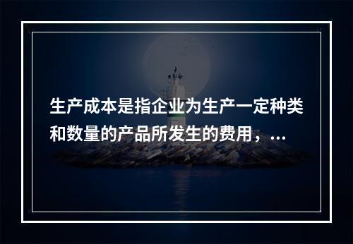 生产成本是指企业为生产一定种类和数量的产品所发生的费用，即产