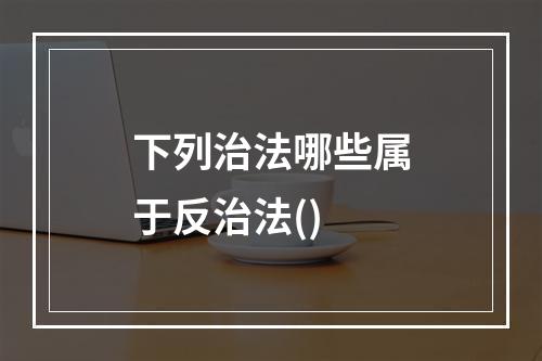 下列治法哪些属于反治法()