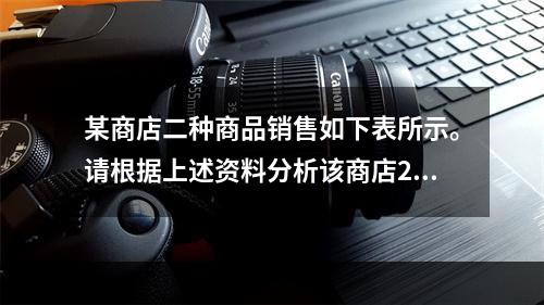 某商店二种商品销售如下表所示。请根据上述资料分析该商店201