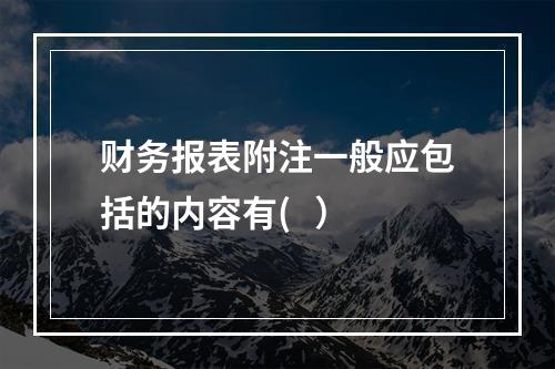 财务报表附注一般应包括的内容有(   ）