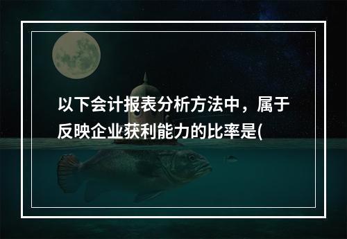 以下会计报表分析方法中，属于反映企业获利能力的比率是(