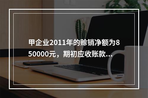 甲企业2011年的赊销净额为850000元，期初应收账款余额