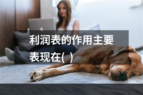 利润表的作用主要表现在(  )