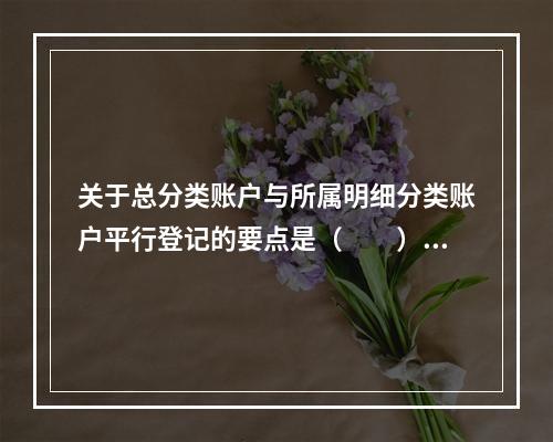 关于总分类账户与所属明细分类账户平行登记的要点是（　　）。[