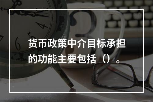 货币政策中介目标承担的功能主要包括（）。