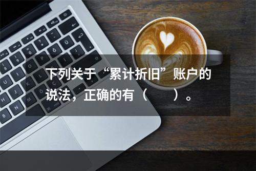 下列关于“累计折旧”账户的说法，正确的有（　　）。