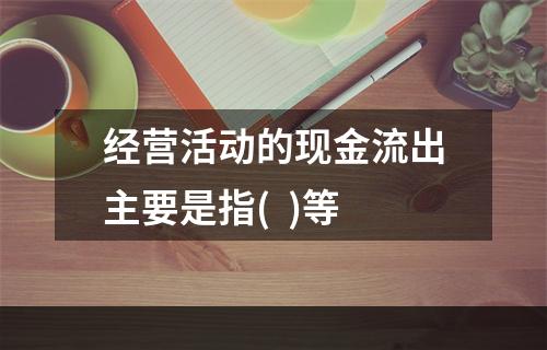 经营活动的现金流出主要是指(  )等