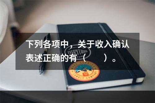 下列各项中，关于收入确认表述正确的有（　　）。