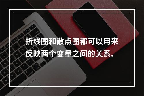 折线图和散点图都可以用来反映两个变量之间的关系.