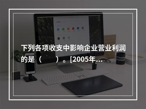 下列各项收支中影响企业营业利润的是（　　）。[2005年真题