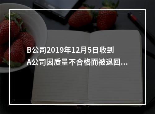 B公司2019年12月5日收到A公司因质量不合格而被退回的商