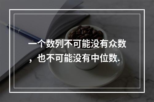 一个数列不可能没有众数，也不可能没有中位数.