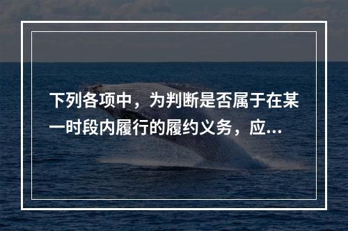 下列各项中，为判断是否属于在某一时段内履行的履约义务，应满足