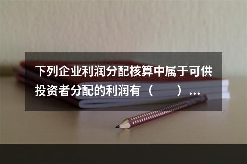 下列企业利润分配核算中属于可供投资者分配的利润有（　　）。[