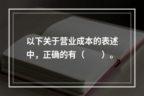 以下关于营业成本的表述中，正确的有（　　）。