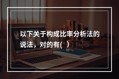 以下关于构成比率分析法的说法，对的有(   ）