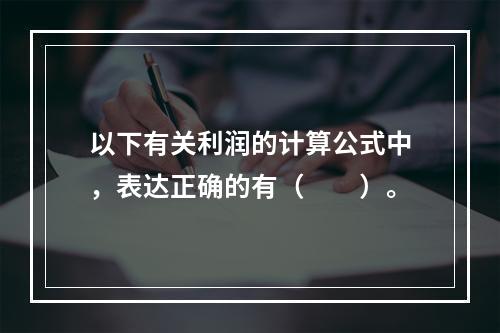 以下有关利润的计算公式中，表达正确的有（　　）。