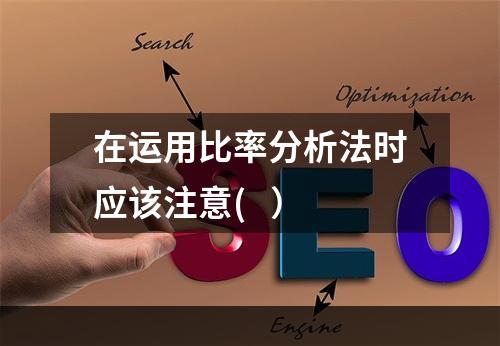 在运用比率分析法时应该注意(   ）