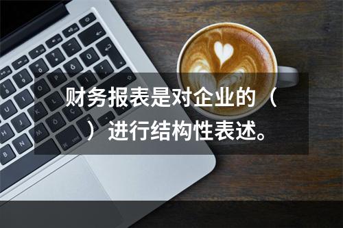 财务报表是对企业的（　　）进行结构性表述。