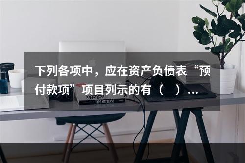 下列各项中，应在资产负债表“预付款项”项目列示的有（　）。