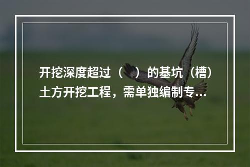 开挖深度超过（　）的基坑（槽）土方开挖工程，需单独编制专项施