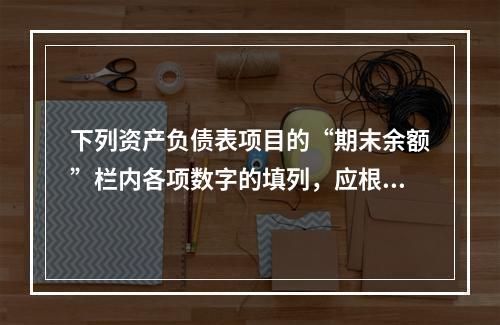 下列资产负债表项目的“期末余额”栏内各项数字的填列，应根据有