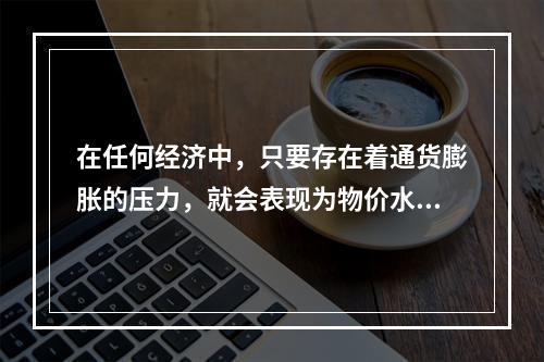 在任何经济中，只要存在着通货膨胀的压力，就会表现为物价水平的