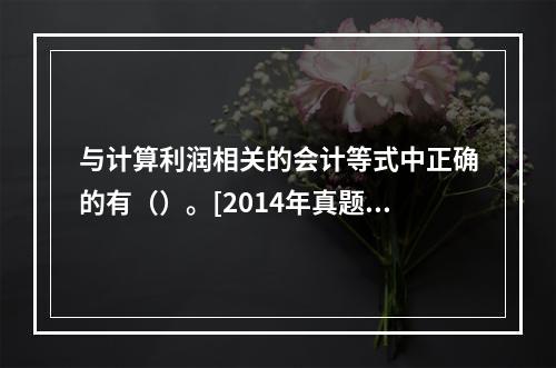 与计算利润相关的会计等式中正确的有（）。[2014年真题]