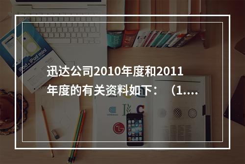 迅达公司2010年度和2011年度的有关资料如下：（1.20