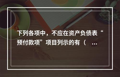 下列各项中，不应在资产负债表“预付款项”项目列示的有（　　）