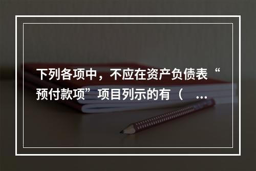 下列各项中，不应在资产负债表“预付款项”项目列示的有（　　）